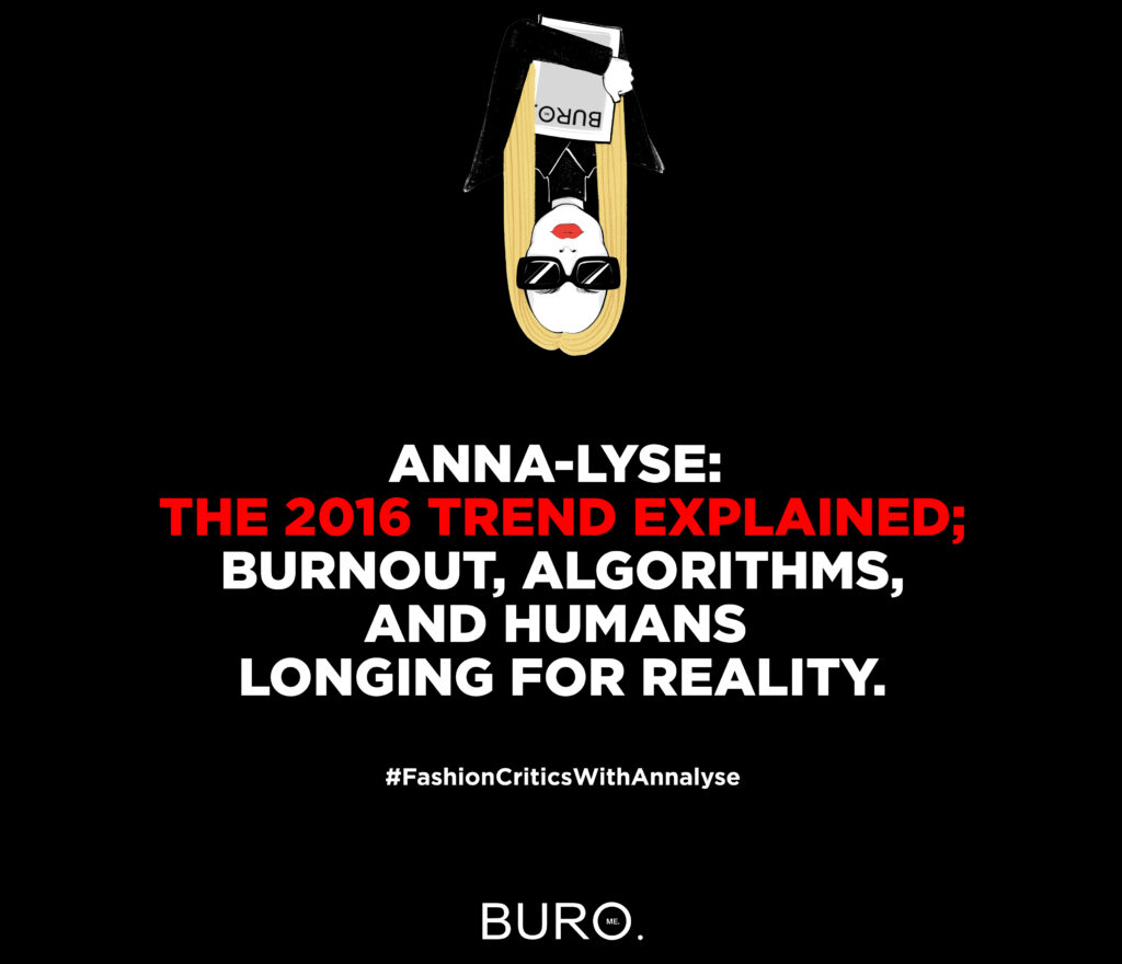 ANNA-LYSE: THE 2016 TREND EXPLAINED; BURNOUT, ALGORITHMS, AND HUMANS LONGING FOR REALITY.